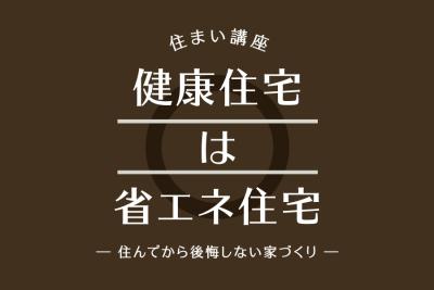 「住まい講座」健康住宅は省エネ住宅 開催！